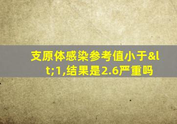 支原体感染参考值小于<1,结果是2.6严重吗